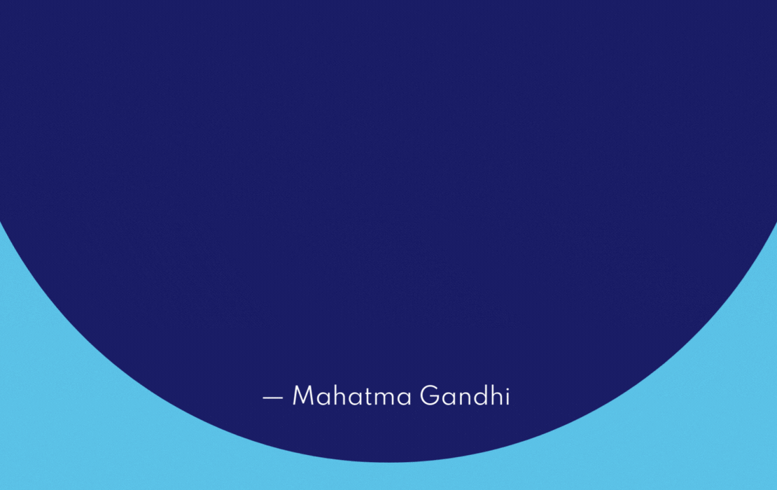 "Be the change that you wish to see in the world." – Mahatma Gandhi
