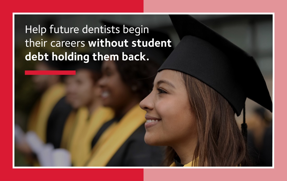 A photograph of a dental school graduate that reads, "Help future dentists begin their careers without student debt holding them back."
